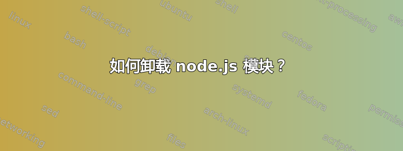 如何卸载 node.js 模块？