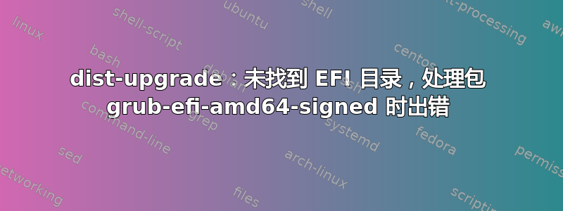 dist-upgrade：未找到 EFI 目录，处理包 grub-efi-amd64-signed 时出错