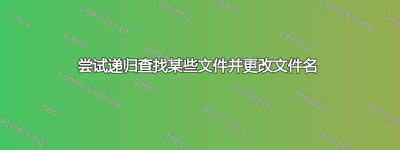 尝试递归查找某些文件并更改文件名