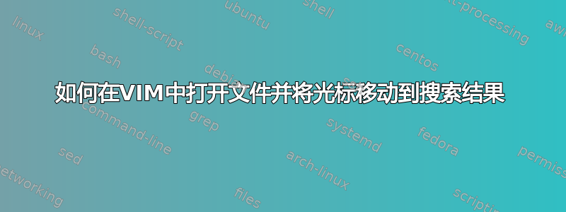 如何在VIM中打开文件并将光标移动到搜索结果