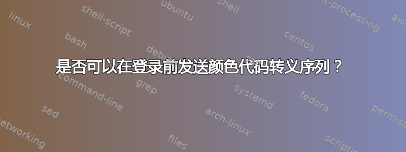 是否可以在登录前发送颜色代码转义序列？