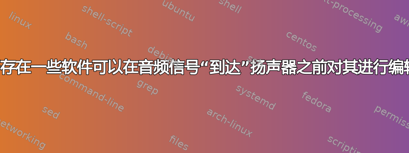 是否存在一些软件可以在音频信号“到达”扬声器之前对其进行编辑？