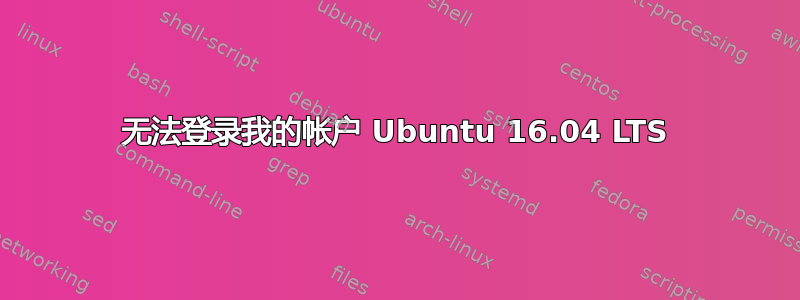 无法登录我的帐户 Ubuntu 16.04 LTS