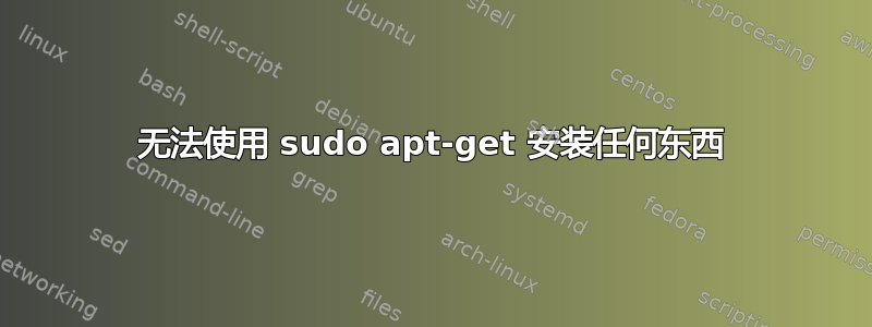 无法使用 sudo apt-get 安装任何东西