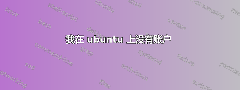 我在 ubuntu 上没有账户