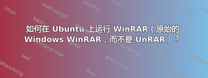 如何在 Ubuntu 上运行 WinRAR（原始的 Windows WinRAR，而不是 UnRAR）？