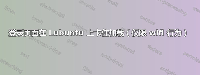 登录页面在 Lubuntu 上卡住加载（仅限 wifi 行为）