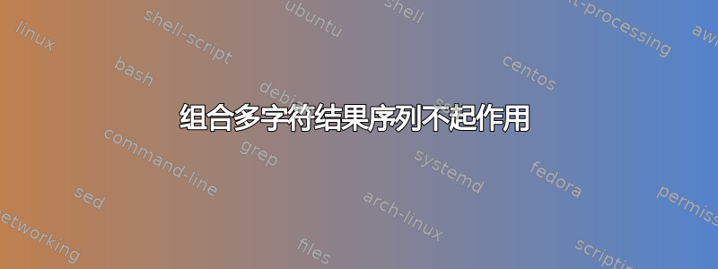 组合多字符结果序列不起作用