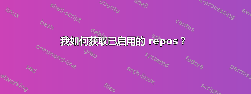 我如何获取已启用的 repos？