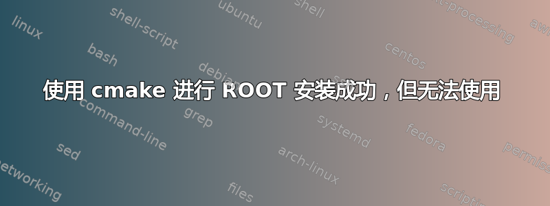 使用 cmake 进行 ROOT 安装成功，但无法使用