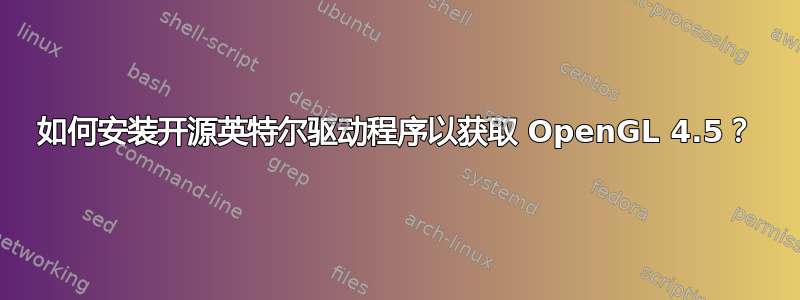 如何安装开源英特尔驱动程序以获取 OpenGL 4.5？