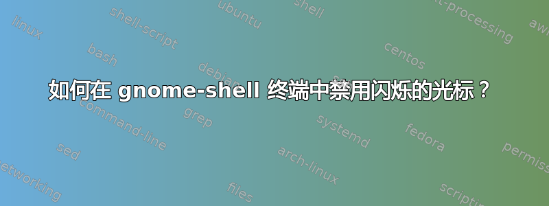 如何在 gnome-shell 终端中禁用闪烁的光标？