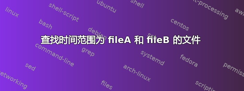 查找时间范围为 fileA 和 fileB 的文件