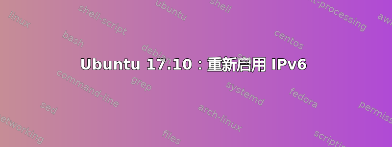 Ubuntu 17.10：重新启用 IPv6