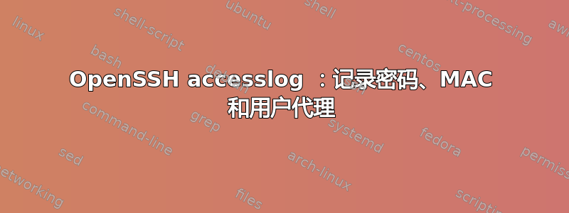 OpenSSH accesslog ：记录密码、MAC 和用户代理