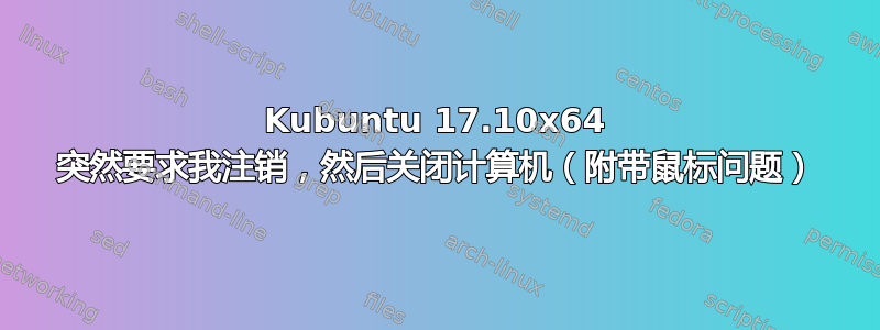 Kubuntu 17.10x64 突然要求我注销，然后关闭计算机（附带鼠标问题）