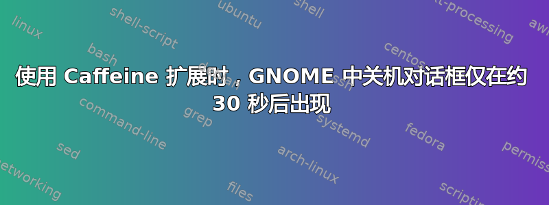 使用 Caffeine 扩展时，GNOME 中关机对话框仅在约 30 秒后出现