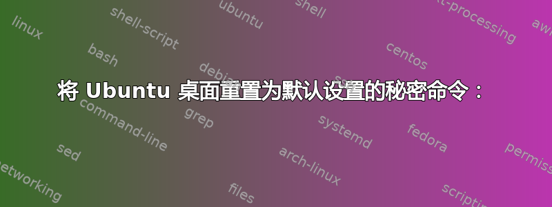 将 Ubuntu 桌面重置为默认设置的秘密命令：