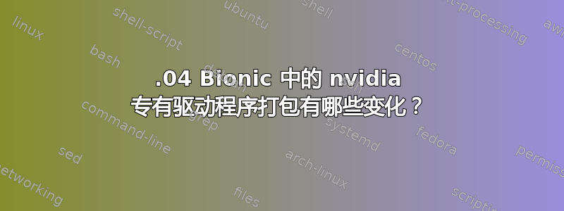 18.04 Bionic 中的 nvidia 专有驱动程序打包有哪些变化？