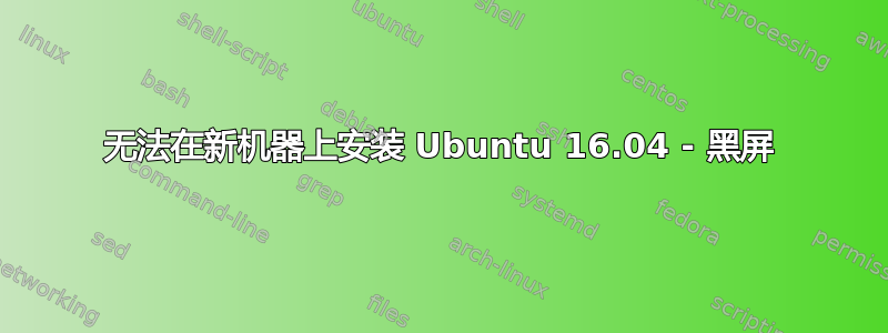 无法在新机器上安装 Ubuntu 16.04 - 黑屏