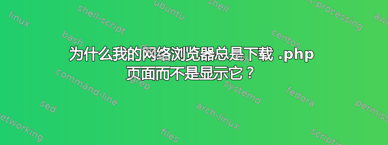 为什么我的网络浏览器总是下载 .php 页面而不是显示它？