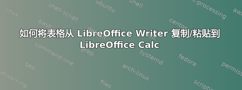 如何将表格从 LibreOffice Writer 复制/粘贴到 LibreOffice Calc