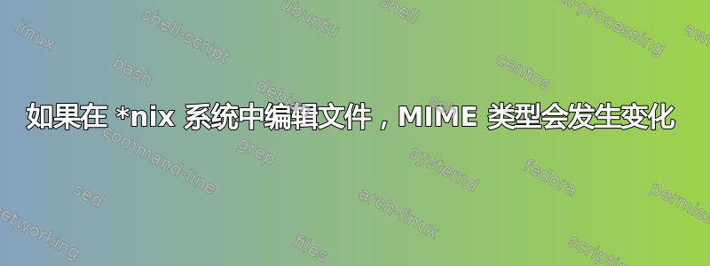 如果在 *nix 系统中编辑文件，MIME 类型会发生变化