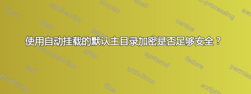 使用自动挂载的默认主目录加密是否足够安全？