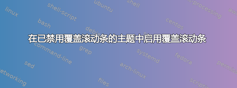 在已禁用覆盖滚动条的主题中启用覆盖滚动条