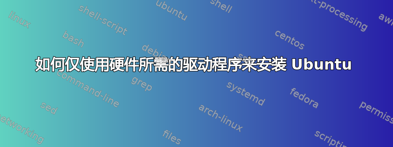 如何仅使用硬件所需的驱动程序来安装 Ubuntu