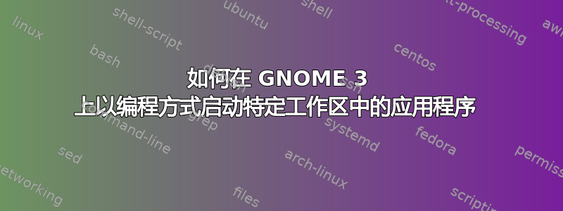 如何在 GNOME 3 上以编程方式启动特定工作区中的应用程序 