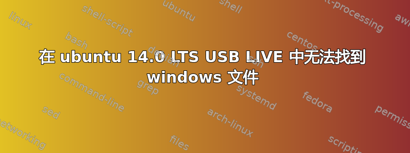 在 ubuntu 14.0 LTS USB LIVE 中无法找到 windows 文件