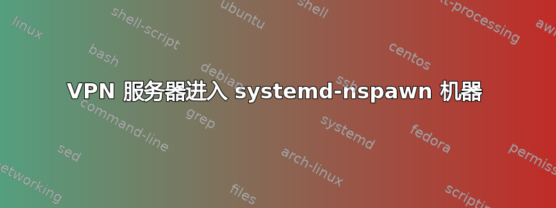 VPN 服务器进入 systemd-nspawn 机器