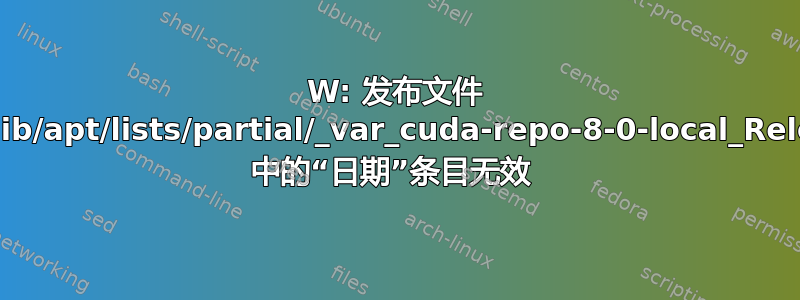 W: 发布文件 /var/lib/apt/lists/partial/_var_cuda-repo-8-0-local_Release 中的“日期”条目无效 