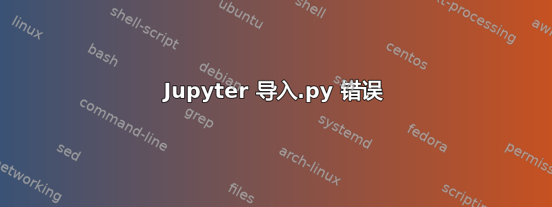 Jupyter 导入.py 错误