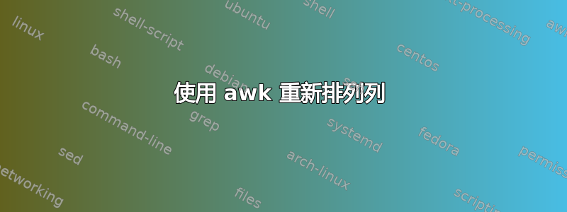 使用 awk 重新排列列