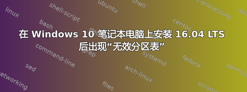 在 Windows 10 笔记本电脑上安装 16.04 LTS 后出现“无效分区表”