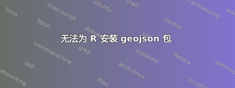 无法为 R 安装 geojson 包