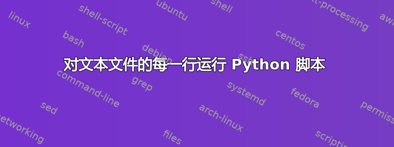 对文本文件的每一行运行 Python 脚本