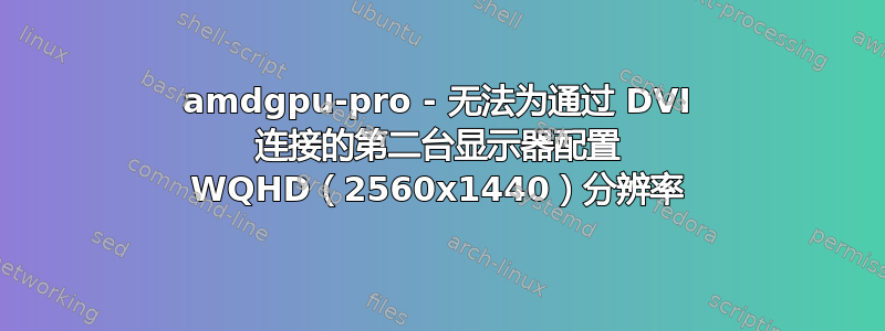 amdgpu-pro - 无法为通过 DVI 连接的第二台显示器配置 WQHD（2560x1440）分辨率