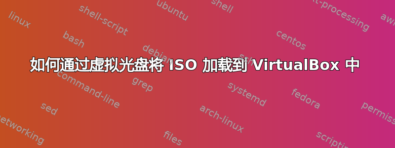 如何通过虚拟光盘将 ISO 加载到 VirtualBox 中