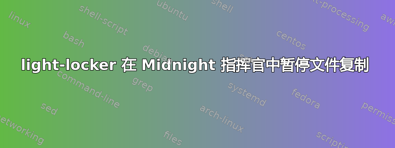 light-locker 在 Midnight 指挥官中暂停文件复制