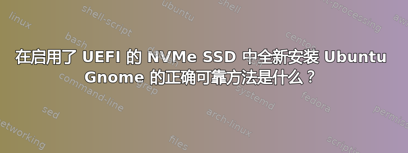 在启用了 UEFI 的 NVMe SSD 中全新安装 Ubuntu Gnome 的正确可靠方法是什么？