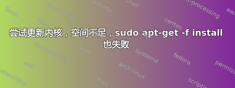 尝试更新内核，空间不足，sudo apt-get -f install 也失败