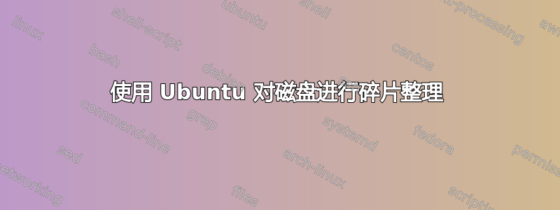 使用 Ubuntu 对磁盘进行碎片整理