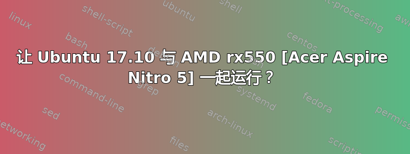 让 Ubuntu 17.10 与 AMD rx550 [Acer Aspire Nitro 5] 一起运行？