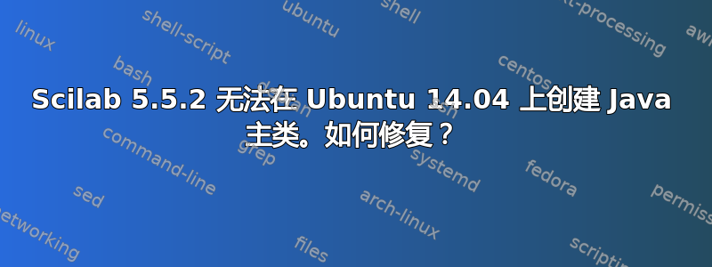 Scilab 5.5.2 无法在 Ubuntu 14.04 上创建 Java 主类。如何修复？