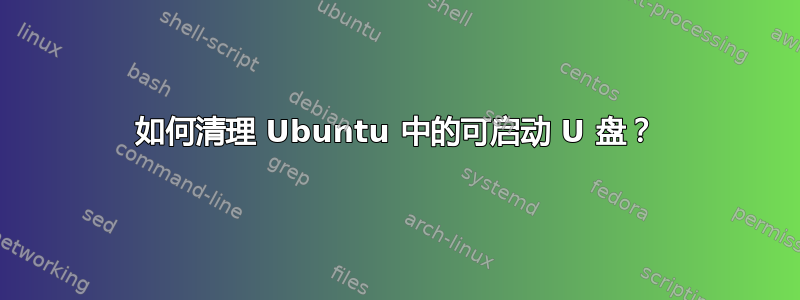 如何清理 Ubuntu 中的可启动 U 盘？