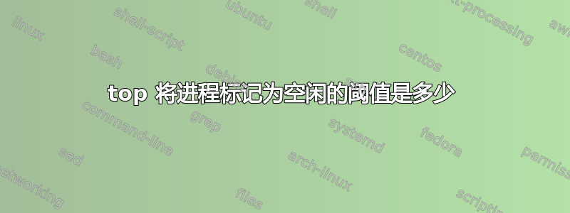 top 将进程标记为空闲的阈值是多少