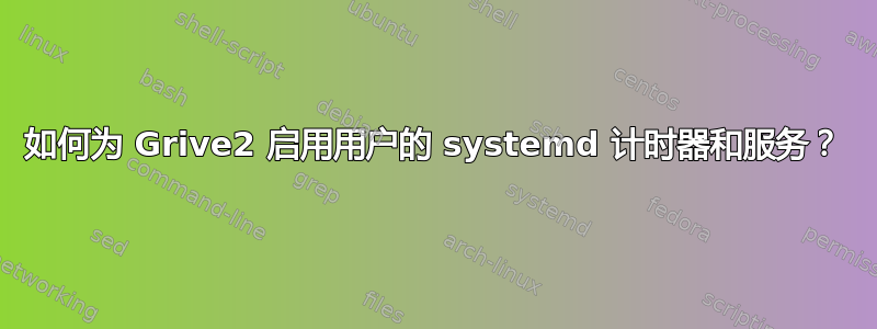 如何为 Grive2 启用用户的 systemd 计时器和服务？